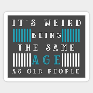 Its weird being the same age as old people Magnet